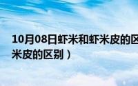 10月08日虾米和虾米皮的区别是什么（10月08日虾米和虾米皮的区别）