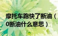 摩托车跑快了断油（11月15日摩托车速度100断油什么意思）
