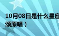10月08日是什么星座（10月08日大合唱祖国颂原唱）