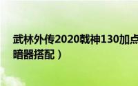 武林外传2020戟神130加点（11月15日武林外传手游戟神暗器搭配）
