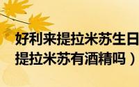 好利来提拉米苏生日蛋糕（11月15日好丽友提拉米苏有酒精吗）