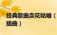 经典歌曲卖花姑娘（10月08日卖花姑娘全部插曲）