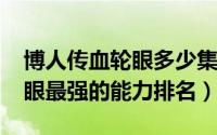 博人传血轮眼多少集（11月15日博人传轮回眼最强的能力排名）
