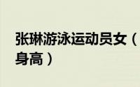 张琳游泳运动员女（10月08日游泳健将张琳身高）