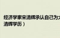 经济学家宋清辉承认自己为大学学历（11月15日经济学家宋清辉学历）