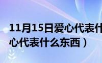 11月15日爱心代表什么东西呢（11月15日爱心代表什么东西）