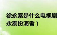 徐永泰是什么电视剧（11月15日拥抱幸福徐永泰扮演者）
