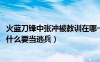 火蓝刀锋中张冲被教训在哪一集（11月15日火蓝刀锋张冲为什么要当逃兵）