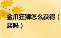 金爪狂狮怎么获得（11月15日金爪狂狮值得买吗）