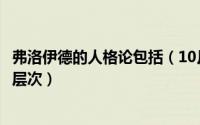 弗洛伊德的人格论包括（10月08日弗洛伊德的人格理论三个层次）