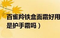 百雀羚铁盒面霜好用吗（11月15日百雀羚铁是护手霜吗）