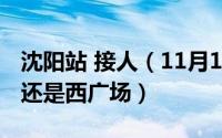 沈阳站 接人（11月15日沈阳站接人在东广场还是西广场）