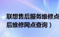 联想售后服务维修点查询（11月15日联想售后维修网点查询）