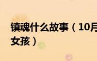 镇魂什么故事（10月08日镇魂为什么叫镇魂女孩）