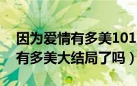 因为爱情有多美101集（10月08日因为爱情有多美大结局了吗）
