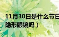11月30日是什么节日（11月15日润眼液能洗隐形眼镜吗）