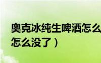 奥克冰纯生啤酒怎么样（10月08日奥克啤酒怎么没了）