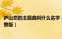 庐山恋的主题曲叫什么名字（11月14日庐山恋电影主题曲完整版）