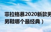 菲拉格慕2020新款男鞋（11月15日菲拉格慕男鞋哪个最经典）