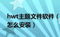 hwt主题文件软件（11月15日hwt主题文件怎么安装）