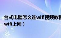 台式电脑怎么连wifi视频教程（11月15日台式电脑怎么连接wifi上网）