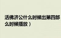 活佛济公什么时候出第四部（11月15日活佛济公第4部全什么时候播放）