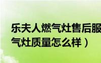 乐夫人燃气灶售后服务（11月15日乐夫人燃气灶质量怎么样）