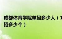 成都体育学院单招多少人（10月08日成都体育学院今年单招招多少个）