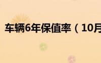 车辆6年保值率（10月08日汽车6年保值率）