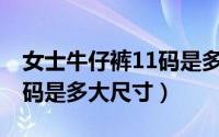 女士牛仔裤11码是多大（11月15日牛仔裤m码是多大尺寸）