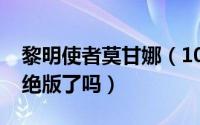 黎明使者莫甘娜（10月08日莫甘娜刀锋女王绝版了吗）