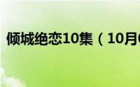 倾城绝恋10集（10月08日倾城绝恋大结局）