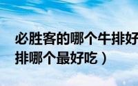 必胜客的哪个牛排好吃（11月15日必胜客牛排哪个最好吃）