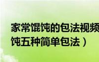 家常馄饨的包法视频教程（11月15日家常馄饨五种简单包法）