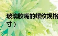 玻璃胶嘴的螺纹规格（11月15日玻璃胶嘴尺寸）