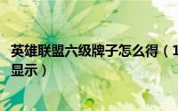 英雄联盟六级牌子怎么得（11月15日英雄联盟六级牌子怎么显示）