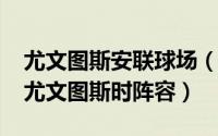 尤文图斯安联球场（11月15日安切洛蒂执教尤文图斯时阵容）