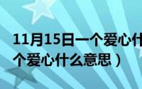 11月15日一个爱心什么意思呀（11月15日一个爱心什么意思）