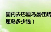 国内去巴厘岛最佳路线（11月15日中国去巴厘岛多少钱）