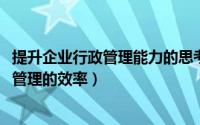 提升企业行政管理能力的思考（11月16日如何提高企业行政管理的效率）