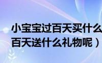小宝宝过百天买什么礼物（11月16日婴儿过百天送什么礼物呢）