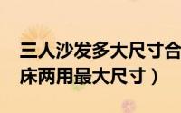 三人沙发多大尺寸合适（10月08日三人沙发床两用最大尺寸）