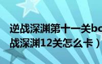 逆战深渊第十一关boss怎么卡（11月16日逆战深渊12关怎么卡）