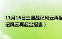 11月16日三国战记风云再起出招表图片（11月16日三国战记风云再起出招表）