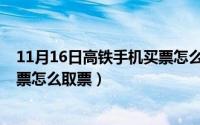 11月16日高铁手机买票怎么取票呢（11月16日高铁手机买票怎么取票）