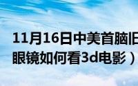 11月16日中美首脑旧金山会晤（11月16日戴眼镜如何看3d电影）