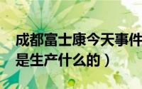 成都富士康今天事件（11月16日成都富士康是生产什么的）