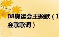 08奥运会主题歌（10月08日2008年奥运会会歌歌词）