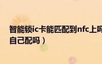 智能锁ic卡能匹配到nfc上吗（11月16日智能门锁ic卡可以自己配吗）