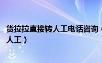 货拉拉直接转人工电话咨询（11月17日货拉拉客服怎么转接人工）